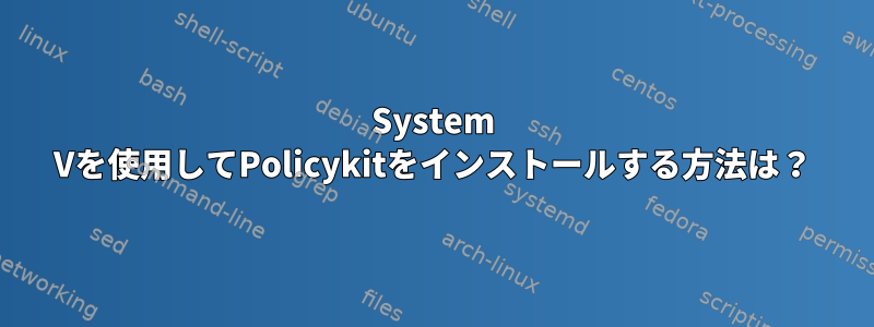 System Vを使用してPolicykitをインストールする方法は？