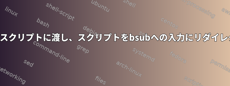 パラメータをスクリプトに渡し、スクリプトをbsubへの入力にリダイレクトします。