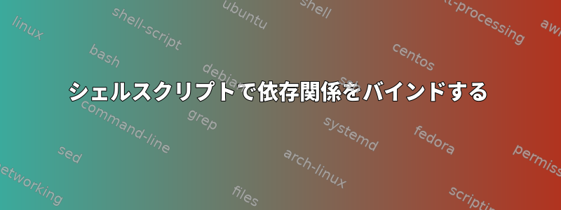 シェルスクリプトで依存関係をバインドする