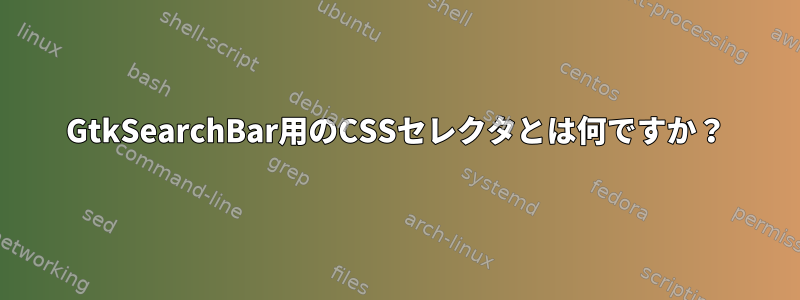 GtkSearchBar用のCSSセレクタとは何ですか？