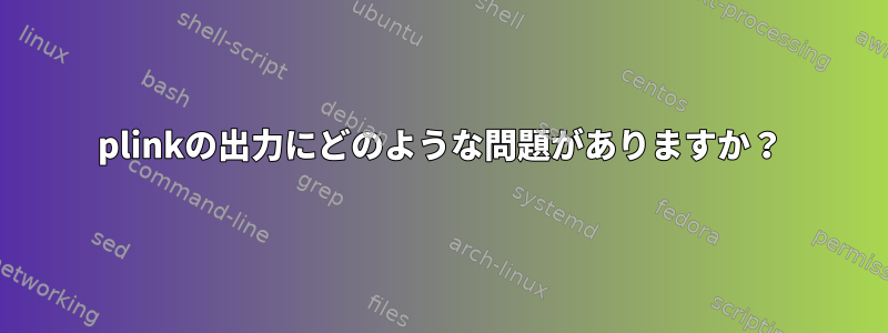 plinkの出力にどのような問題がありますか？