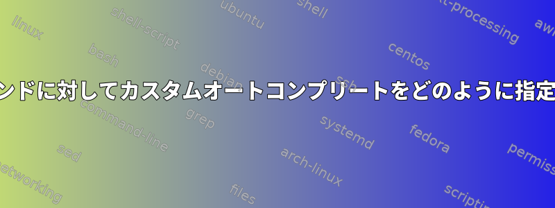 特定のコマンドに対してカスタムオートコンプリートをどのように指定しますか？