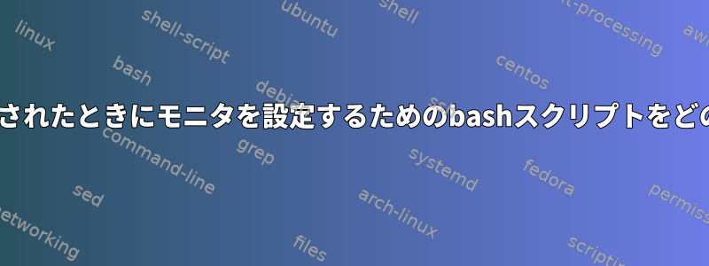 HDMIが接続または切断されたときにモニタを設定するためのbashスクリプトをどのように作成しますか？