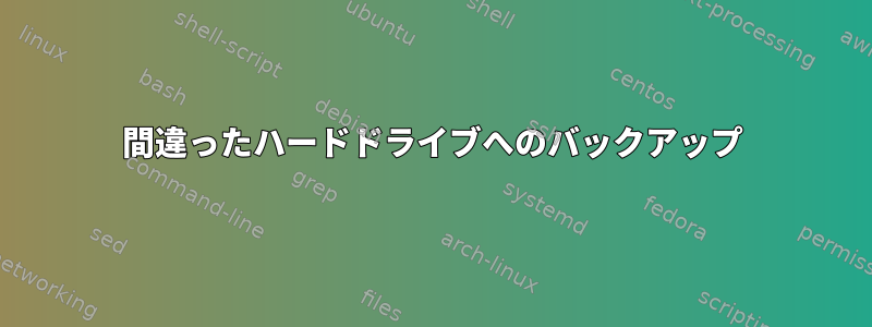 間違ったハードドライブへのバックアップ