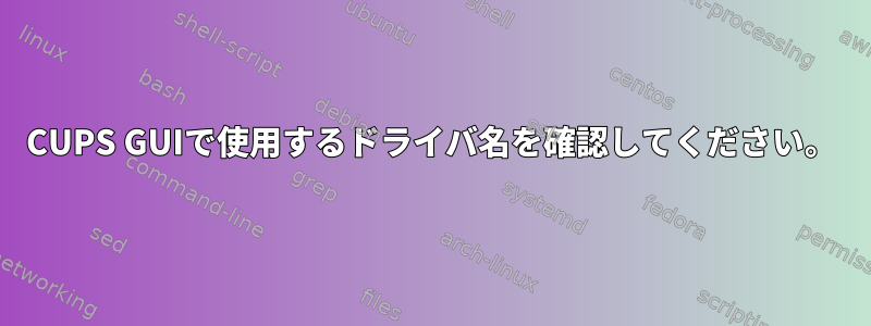 CUPS GUIで使用するドライバ名を確認してください。