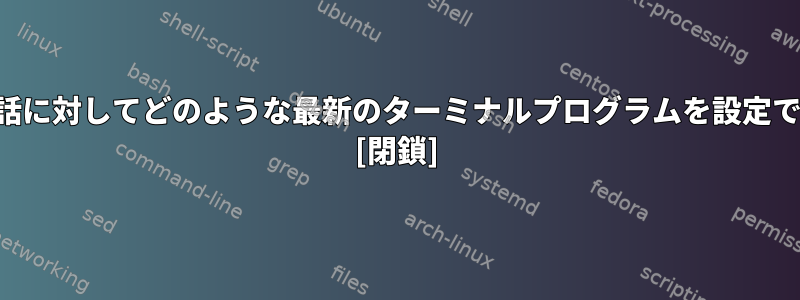 すべての通話に対してどのような最新のターミナルプログラムを設定できますか？ [閉鎖]