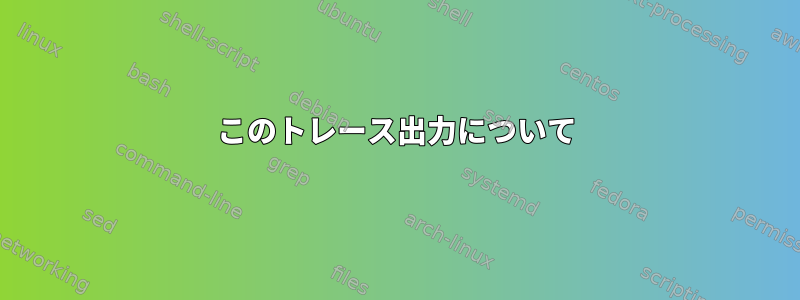 このトレース出力について