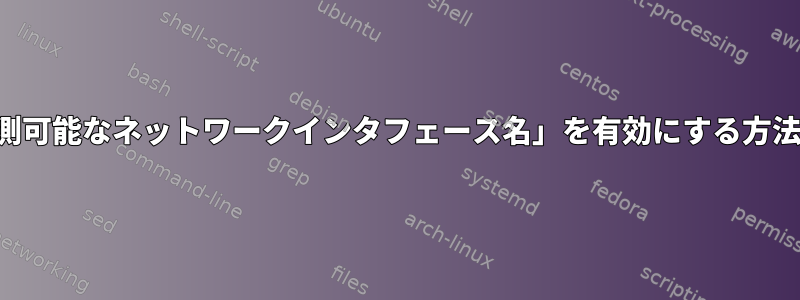 「予測可能なネットワークインタフェース名」を有効にする方法は？