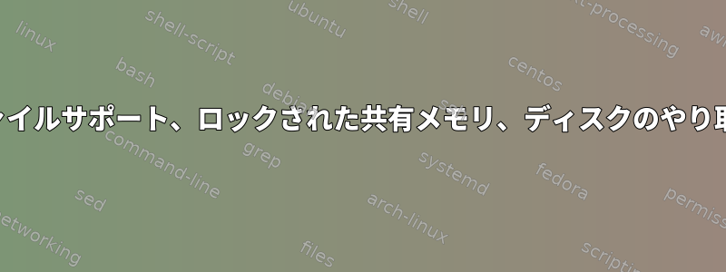 ファイルサポート、ロックされた共有メモリ、ディスクのやり取り