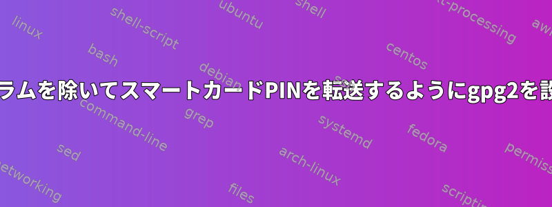 pinentryプログラムを除いてスマートカードPINを転送するようにgpg2を設定する方法は？