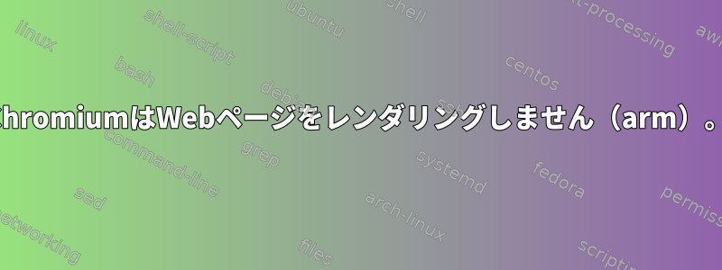 ChromiumはWebページをレンダリングしません（arm）。