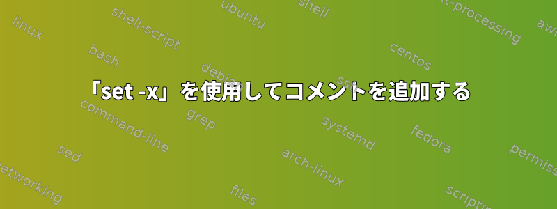 「set -x」を使用してコメントを追加する