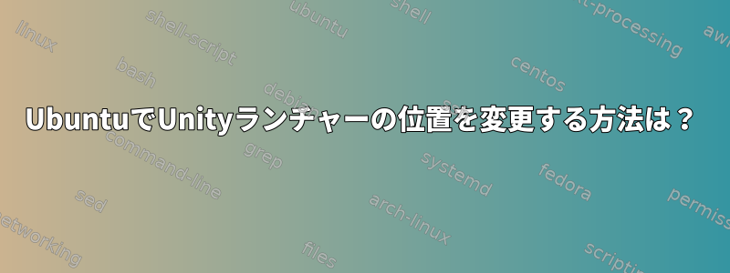 UbuntuでUnityランチャーの位置を変更する方法は？