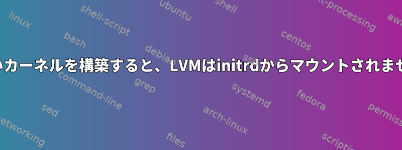 新しいカーネルを構築すると、LVMはinitrdからマウントされません。