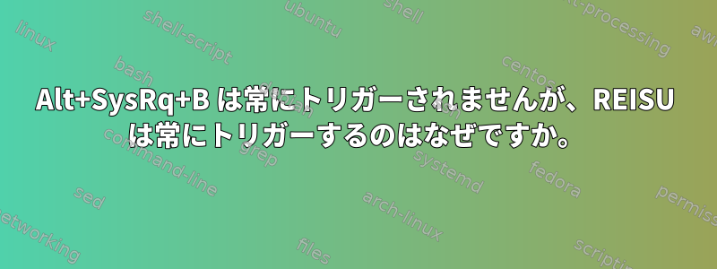 Alt+SysRq+B は常にトリガーされませんが、REISU は常にトリガーするのはなぜですか。