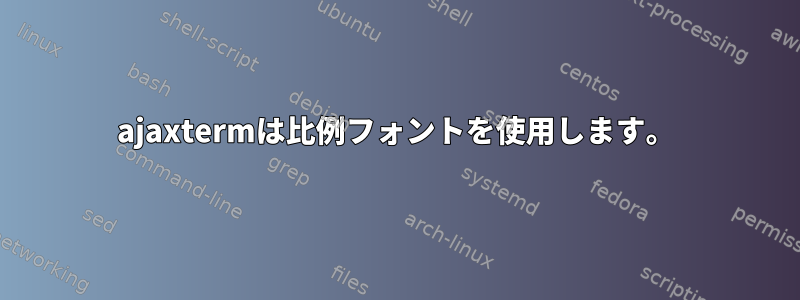 ajaxtermは比例フォントを使用します。