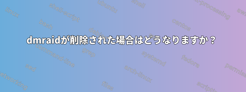 dmraidが削除された場合はどうなりますか？