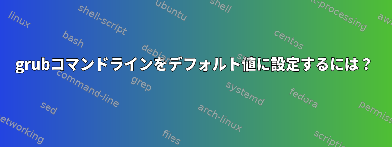 grubコマンドラインをデフォルト値に設定するには？