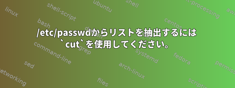 /etc/passwdからリストを抽出するには `cut`を使用してください。