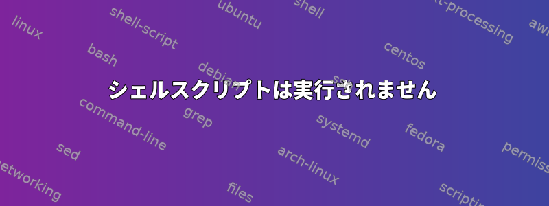 シェルスクリプトは実行されません