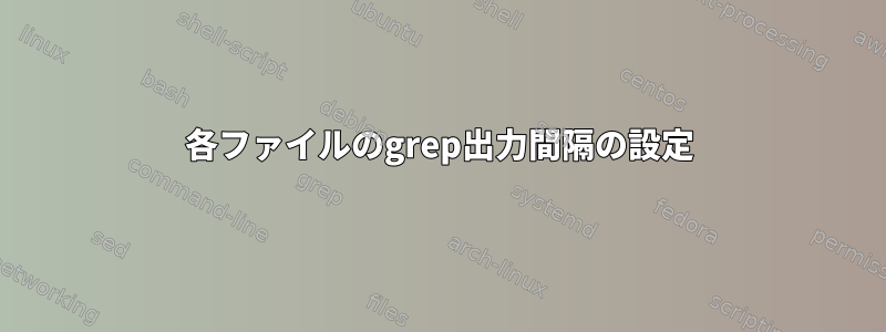 各ファイルのgrep出力間隔の設定