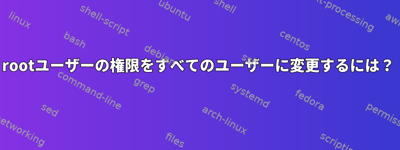 rootユーザーの権限をすべてのユーザーに変更するには？