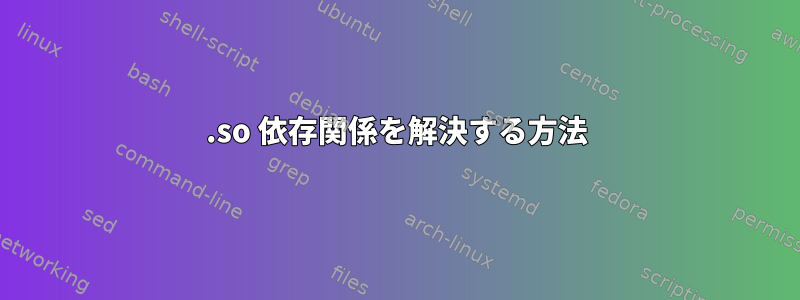 .so 依存関係を解決する方法