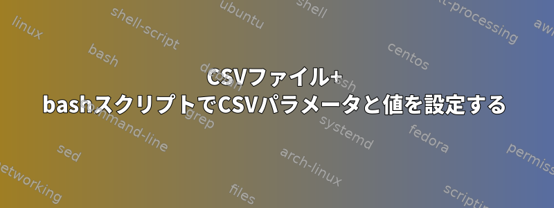 CSVファイル+ bashスクリプトでCSVパラメータと値を設定する