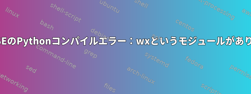 openSUSEのPythonコンパイルエラー：wxというモジュールがありません。