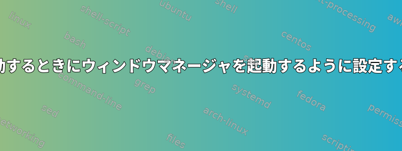 Archで起動するときにウィンドウマネージャを起動するように設定する方法は？