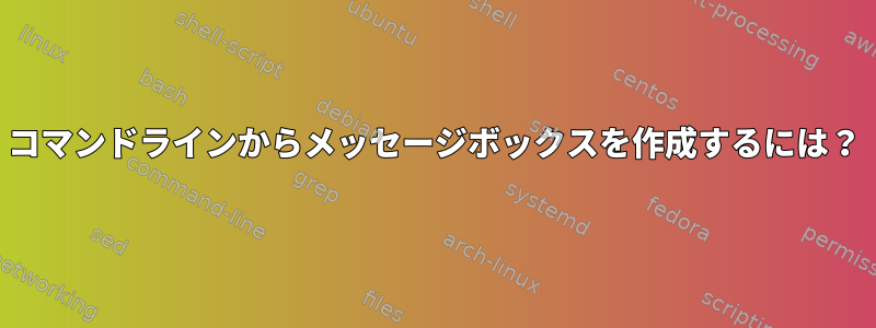 コマンドラインからメッセージボックスを作成するには？