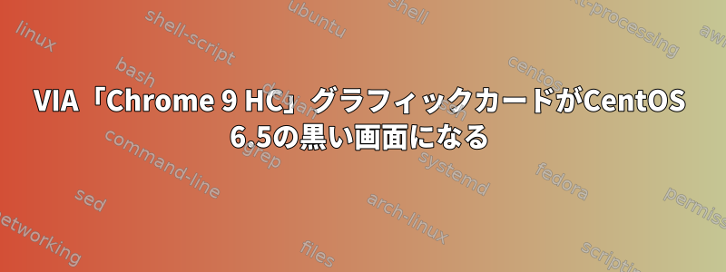 VIA「Chrome 9 HC」グラフィックカードがCentOS 6.5の黒い画面になる