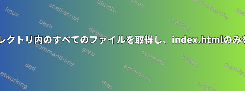 wgetはディレクトリ内のすべてのファイルを取得し、index.htmlのみを返します。