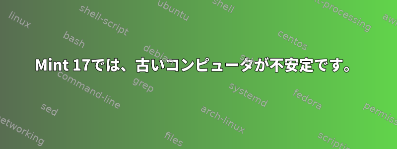 Mint 17では、古いコンピュータが不安定です。