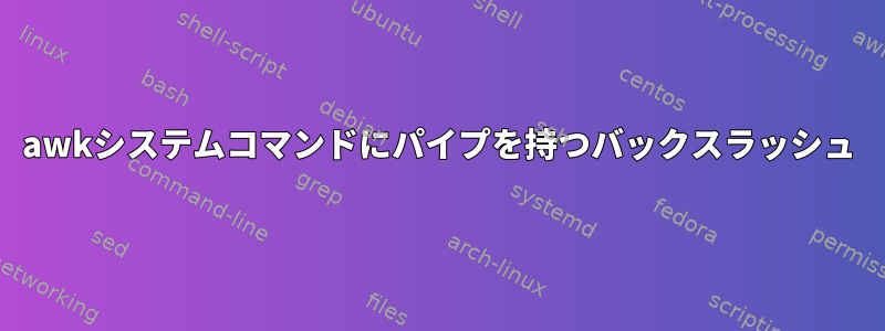 awkシステムコマンドにパイプを持つバックスラッシュ