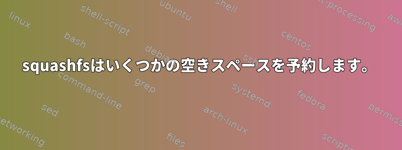 squashfsはいくつかの空きスペースを予約します。