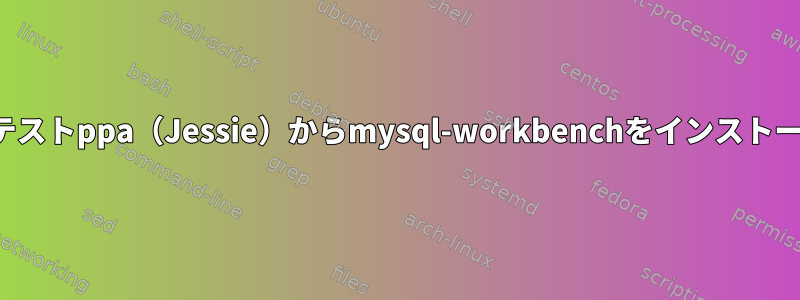 Wheezyのテストppa（Jessie）からmysql-workbenchをインストールします。