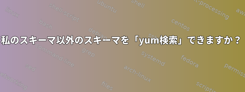 私のスキーマ以外のスキーマを「yum検索」できますか？