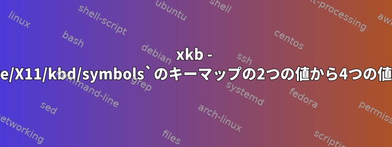 xkb - `/usr/share/X11/kbd/symbols`のキーマップの2つの値から4つの値を指定する