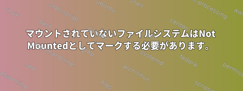 マウントされていないファイルシステムはNot Mountedとしてマークする必要があります。