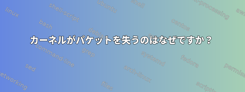 カーネルがパケットを失うのはなぜですか？