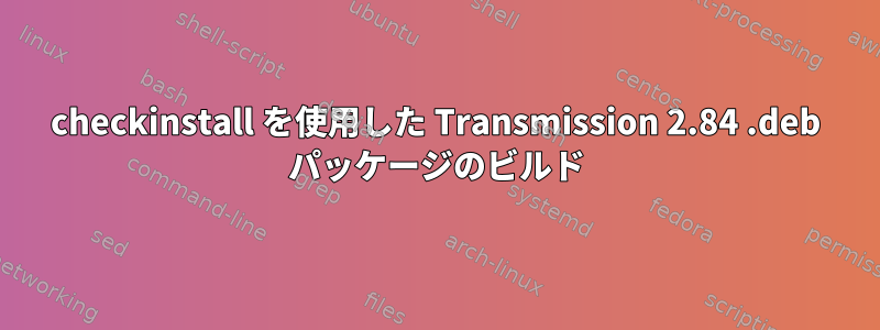 checkinstall を使用した Transmission 2.84 .deb パッケージのビルド