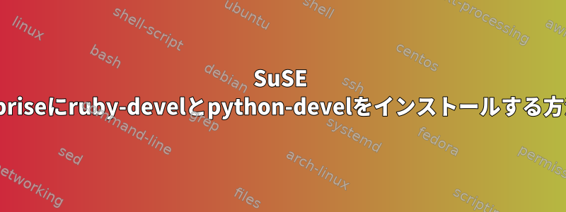 SuSE Enterpriseにruby-develとpython-develをインストールする方法は？