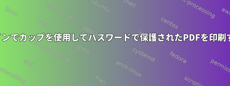 コマンドラインでカップを使用してパスワードで保護されたPDFを印刷する方法は？