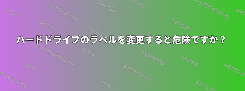 ハードドライブのラベルを変更すると危険ですか？