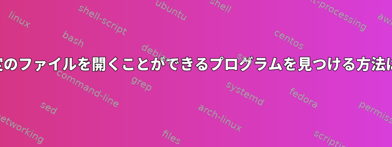 特定のファイルを開くことができるプログラムを見つける方法は？