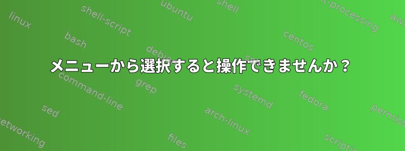 メニューから選択すると操作できませんか？