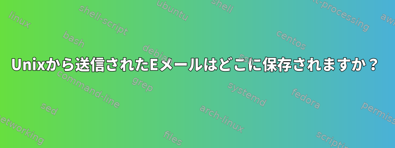 Unixから送信されたEメールはどこに保存されますか？