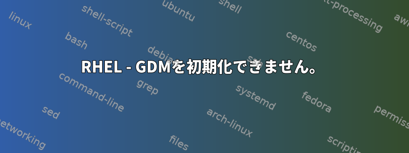 RHEL - GDMを初期化できません。