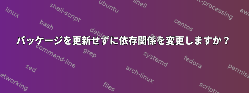 パッケージを更新せずに依存関係を変更しますか？